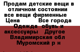 Продам детские вещи в отличном состоянии, все вещи фирменные. › Цена ­ 150 - Все города Одежда, обувь и аксессуары » Другое   . Владимирская обл.,Муромский р-н